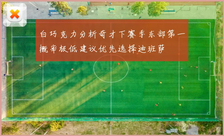 白巧克力分析奇才下赛季东部第一概率极低建议优先选择迪班萨