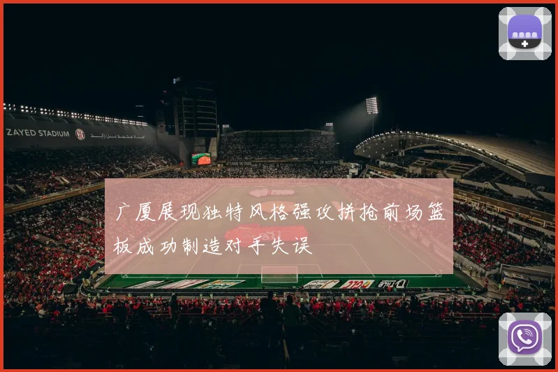 广厦展现独特风格强攻拼抢前场篮板成功制造对手失误