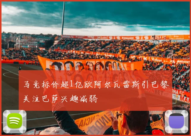 马竞标价超1亿欧阿尔瓦雷斯引巴黎关注巴萨兴趣减弱
