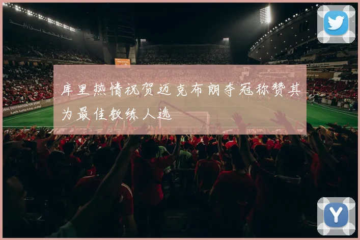 库里热情祝贺迈克布朗夺冠称赞其为最佳教练人选