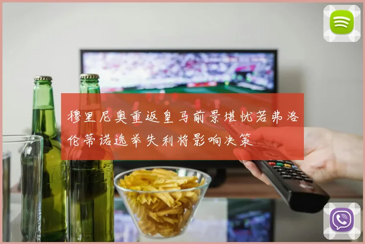 穆里尼奥重返皇马前景堪忧若弗洛伦蒂诺选举失利将影响决策