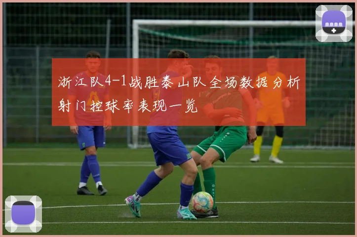浙江队4-1战胜泰山队全场数据分析射门控球率表现一览